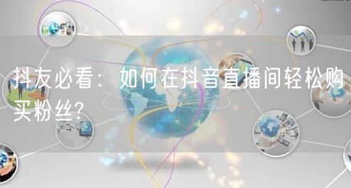抖友必看：如何在抖音直播间轻松购买粉丝?