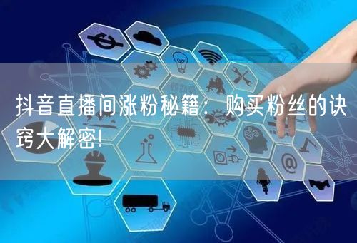 抖音直播间涨粉秘籍：购买粉丝的诀窍大解密!