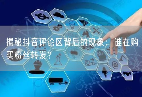 揭秘抖音评论区背后的现象：谁在购买粉丝转发？