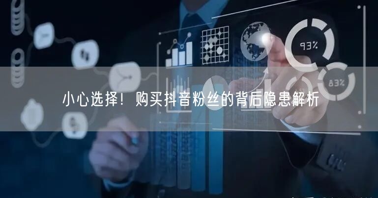 小心选择！购买抖音粉丝的背后隐患解析