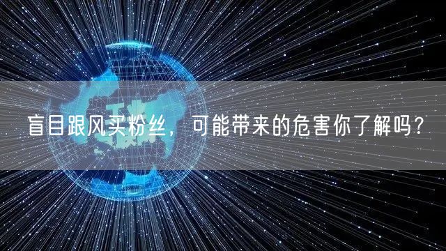 盲目跟风买粉丝，可能带来的危害你了解吗？