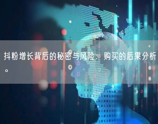 抖粉增长背后的秘密与风险：购买的后果分析。