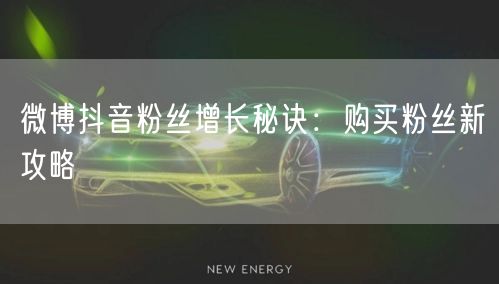 微博抖音粉丝增长秘诀：购买粉丝新攻略