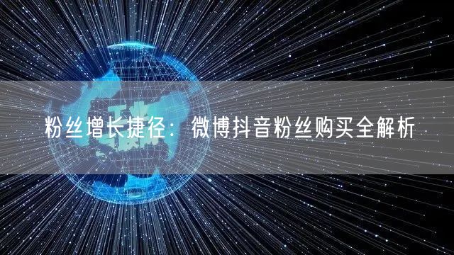 粉丝增长捷径：微博抖音粉丝购买全解析