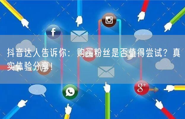 抖音达人告诉你：购买粉丝是否值得尝试？真实体验分享！