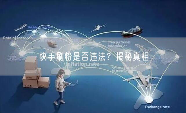 快手刷粉是否违法？揭秘真相