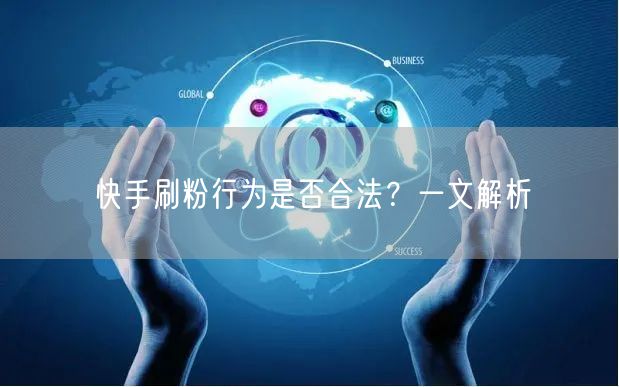 快手刷粉行为是否合法？一文解析