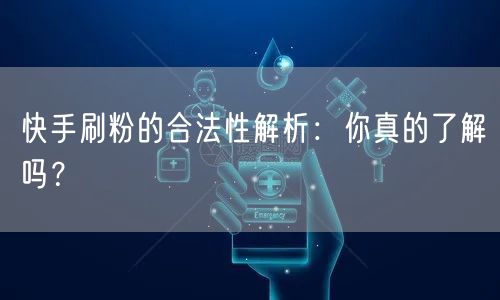 快手刷粉的合法性解析：你真的了解吗？