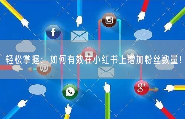 轻松掌握：如何有效在小红书上增加粉丝数量！