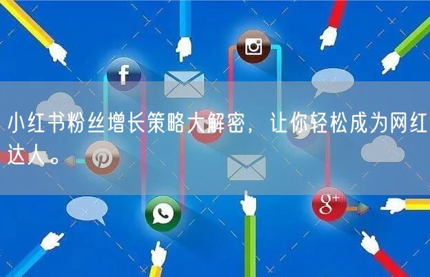 小红书粉丝增长策略大解密，让你轻松成为网红达人。