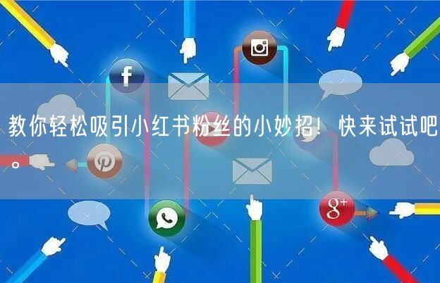 教你轻松吸引小红书粉丝的小妙招！快来试试吧。