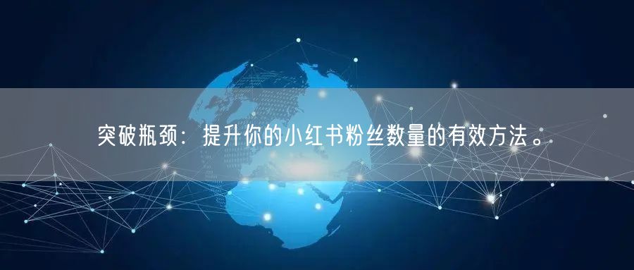 突破瓶颈：提升你的小红书粉丝数量的有效方法。