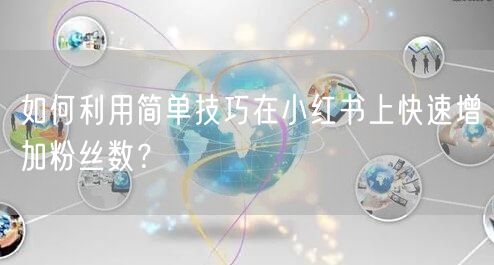 如何利用简单技巧在小红书上快速增加粉丝数？