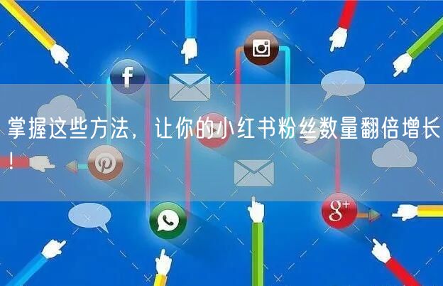 掌握这些方法，让你的小红书粉丝数量翻倍增长！