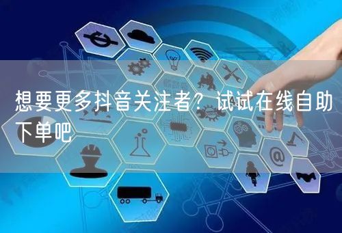 想要更多抖音关注者？试试在线自助下单吧