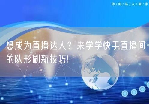 想成为直播达人？来学学快手直播间的队形刷新技巧!