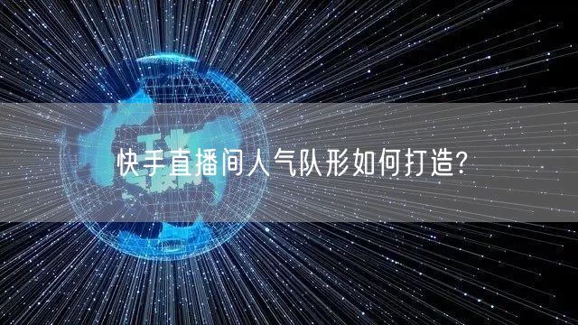 快手直播间人气队形如何打造?