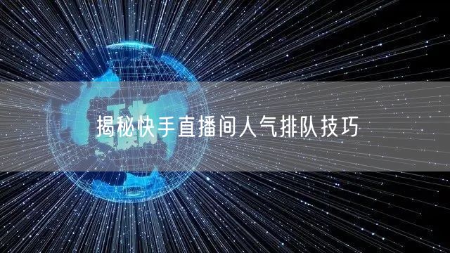 揭秘快手直播间人气排队技巧