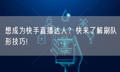 想成为快手直播达人？快来了解刷队形技巧!