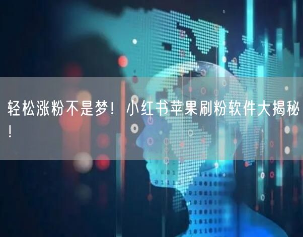 轻松涨粉不是梦！小红书苹果刷粉软件大揭秘！