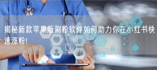 揭秘新款苹果版刷粉软件如何助力你在小红书快速涨粉!