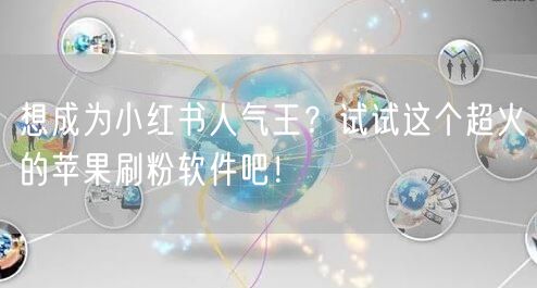 想成为小红书人气王？试试这个超火的苹果刷粉软件吧！