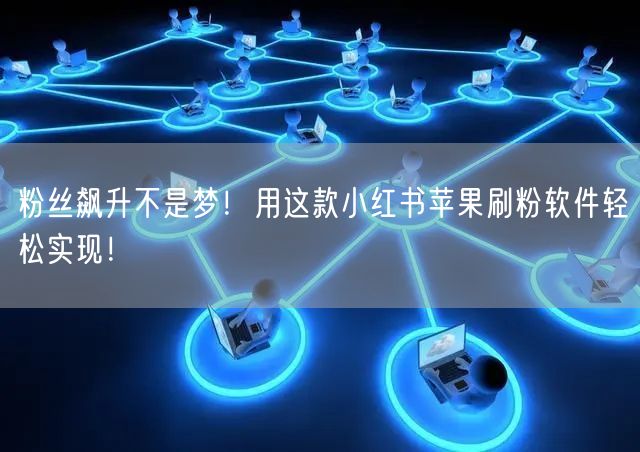 粉丝飙升不是梦！用这款小红书苹果刷粉软件轻松实现！