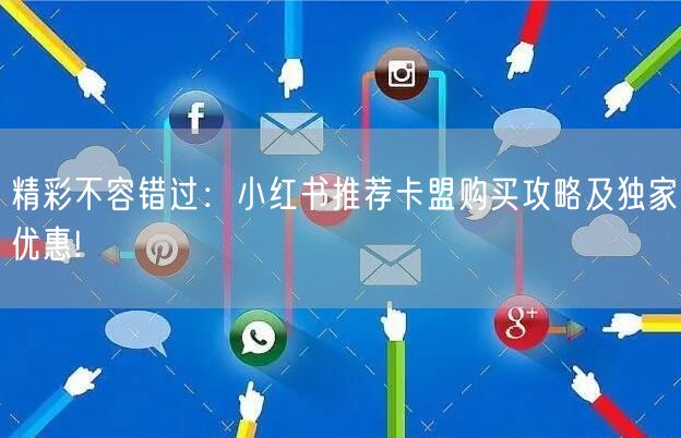 精彩不容错过：小红书推荐卡盟购买攻略及独家优惠!