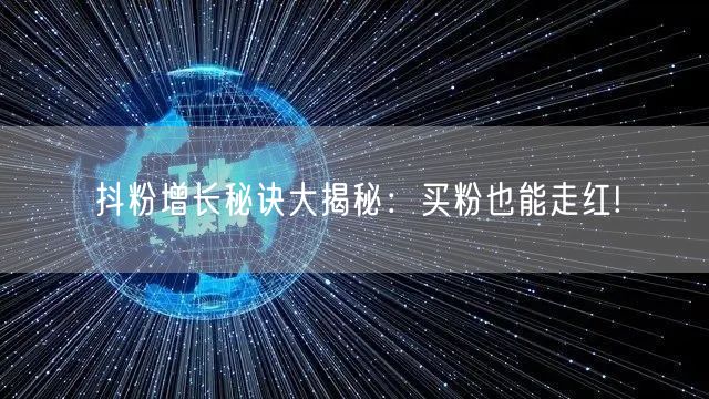 抖粉增长秘诀大揭秘：买粉也能走红!