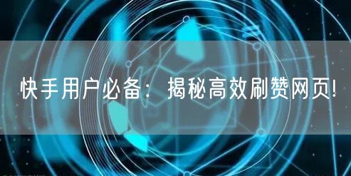 快手用户必备：揭秘高效刷赞网页!