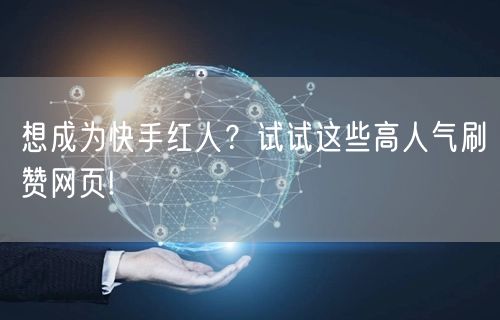 想成为快手红人？试试这些高人气刷赞网页!