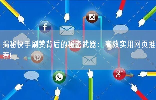 揭秘快手刷赞背后的秘密武器：高效实用网页推荐!