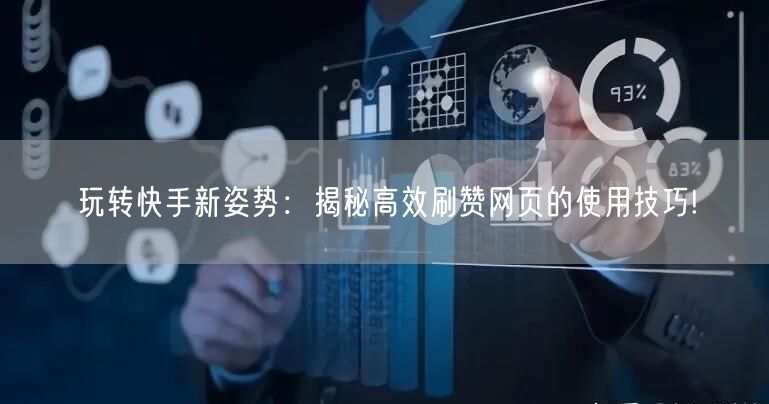 玩转快手新姿势：揭秘高效刷赞网页的使用技巧!