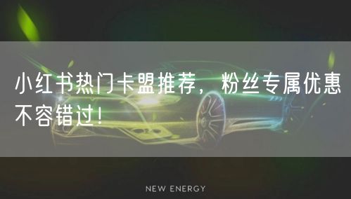小红书热门卡盟推荐，粉丝专属优惠不容错过！