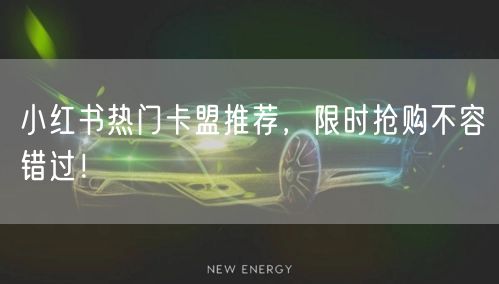 小红书热门卡盟推荐，限时抢购不容错过！