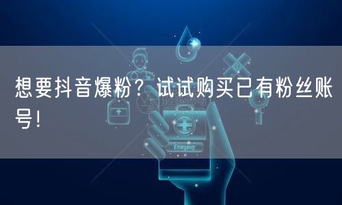 想要抖音爆粉？试试购买已有粉丝账号！