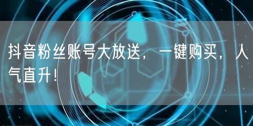 抖音粉丝账号大放送，一键购买，人气直升！