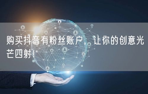 购买抖音有粉丝账户，让你的创意光芒四射！