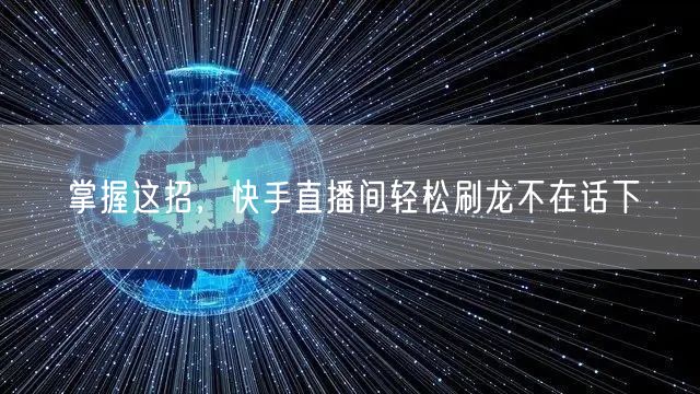 掌握这招，快手直播间轻松刷龙不在话下