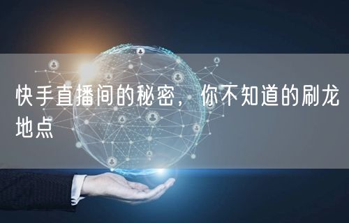 快手直播间的秘密，你不知道的刷龙地点