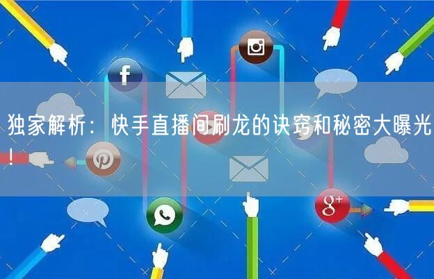 独家解析：快手直播间刷龙的诀窍和秘密大曝光！