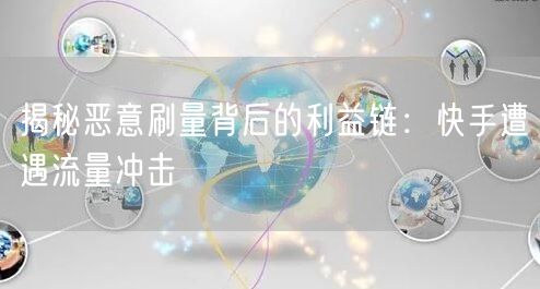 揭秘恶意刷量背后的利益链：快手遭遇流量冲击