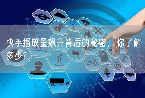 快手播放量飙升背后的秘密，你了解多少?