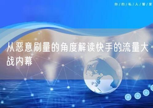 从恶意刷量的角度解读快手的流量大战内幕