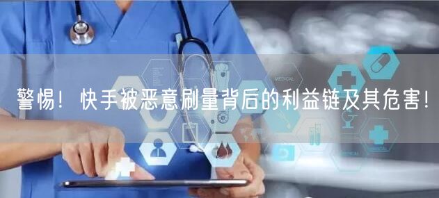 警惕！快手被恶意刷量背后的利益链及其危害！