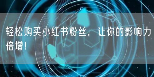 轻松购买小红书粉丝，让你的影响力倍增！