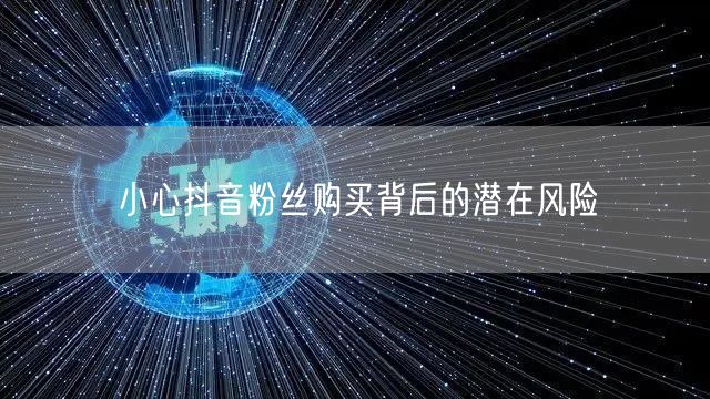 小心抖音粉丝购买背后的潜在风险