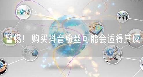 警惕！购买抖音粉丝可能会适得其反