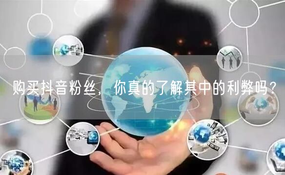 购买抖音粉丝，你真的了解其中的利弊吗？