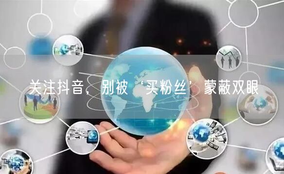关注抖音，别被‘买粉丝’蒙蔽双眼